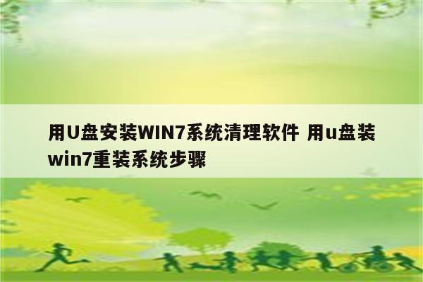 用U盘安装WIN7系统清理软件 用u盘装win7重装系统步骤