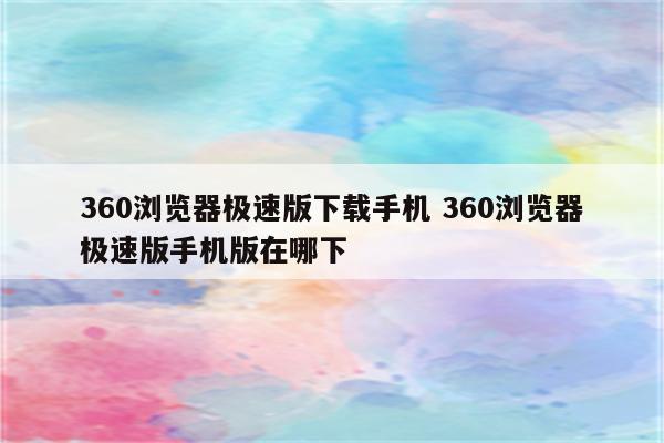 360浏览器极速版下载手机 360浏览器极速版手机版在哪下