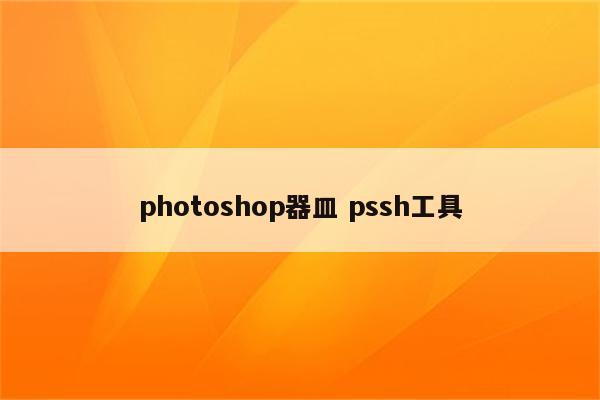 photoshop器皿 pssh工具