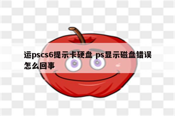 运pscs6提示卡硬盘 ps显示磁盘错误怎么回事