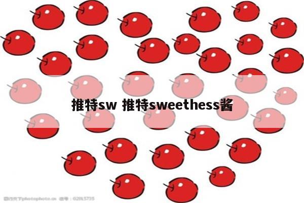 推特sw 推特sweethess酱