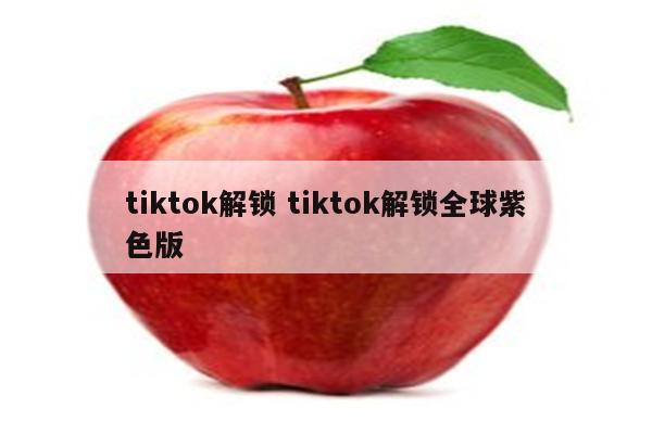 tiktok解锁 tiktok解锁全球紫色版
