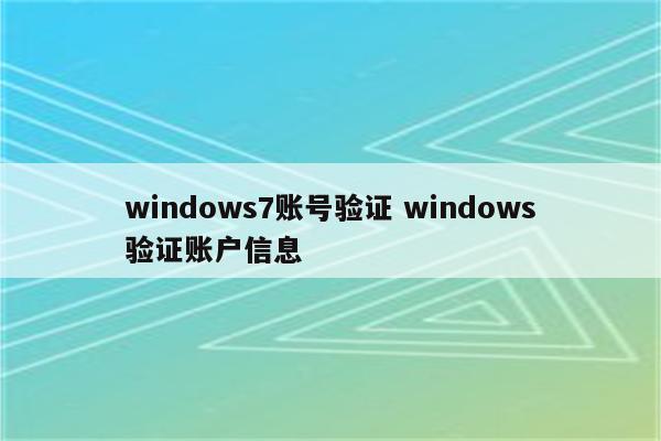 windows7账号验证 windows验证账户信息