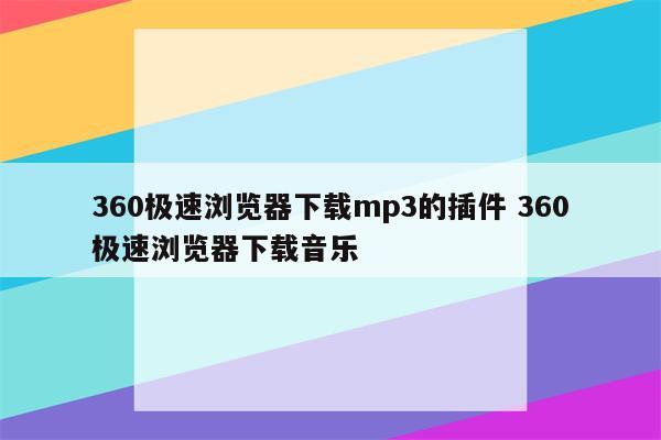360极速浏览器下载mp3的插件 360极速浏览器下载音乐