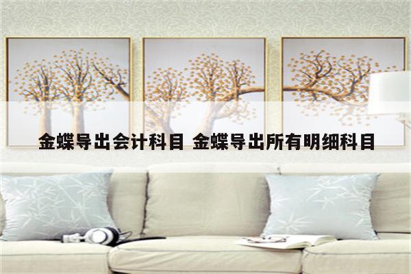 金蝶导出会计科目 金蝶导出所有明细科目