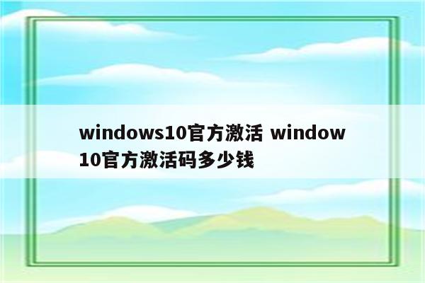 windows10官方激活 window10官方激活码多少钱