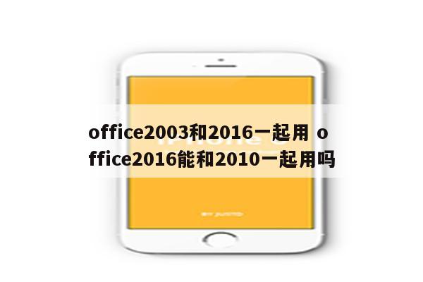 office2003和2016一起用 office2016能和2010一起用吗