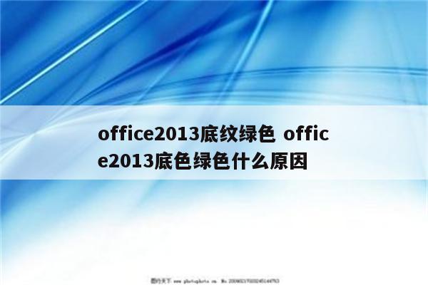 office2013底纹绿色 office2013底色绿色什么原因