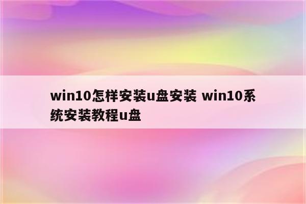 win10怎样安装u盘安装 win10系统安装教程u盘