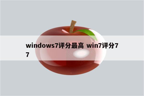 windows7评分最高 win7评分77