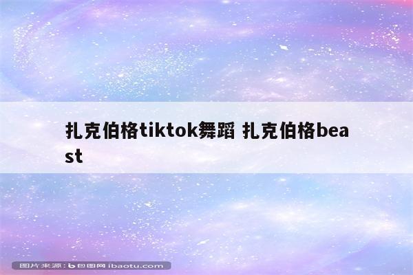 扎克伯格tiktok舞蹈 扎克伯格beast