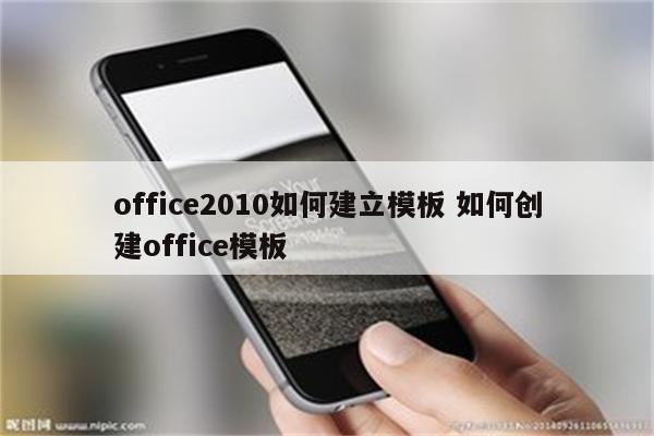 office2010如何建立模板 如何创建office模板