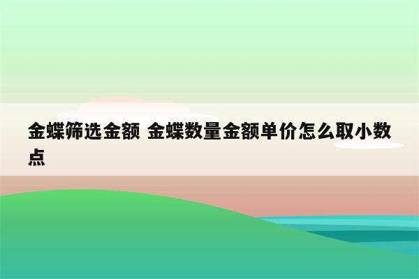 金蝶筛选金额 金蝶数量金额单价怎么取小数点