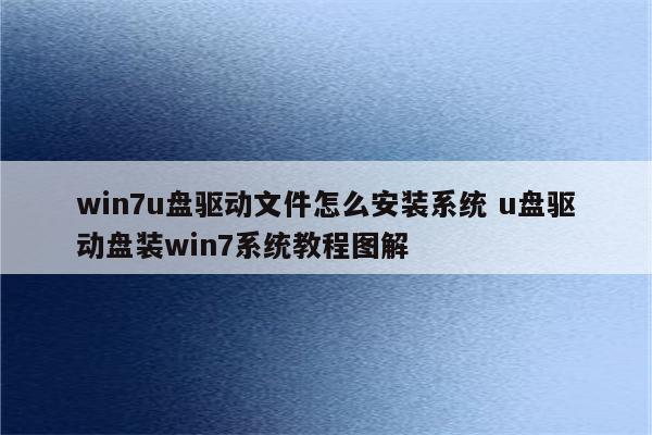 win7u盘驱动文件怎么安装系统 u盘驱动盘装win7系统教程图解