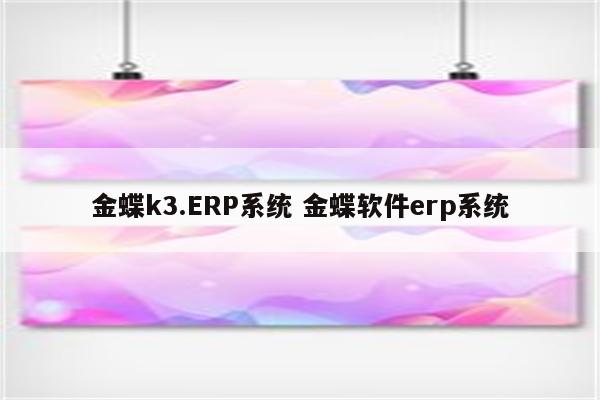 金蝶k3.ERP系统 金蝶软件erp系统