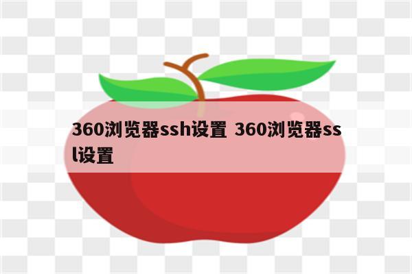 360浏览器ssh设置 360浏览器ssl设置