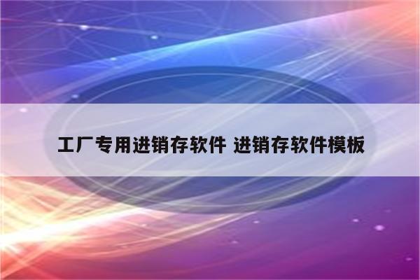 工厂专用进销存软件 进销存软件模板