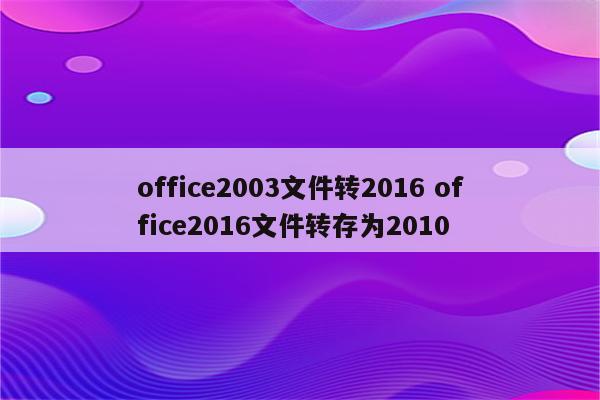 office2003文件转2016 office2016文件转存为2010