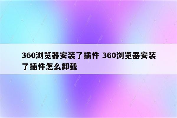 360浏览器安装了插件 360浏览器安装了插件怎么卸载
