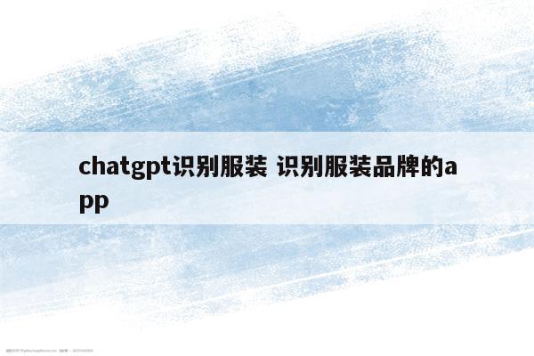 chatgpt识别服装 识别服装品牌的app