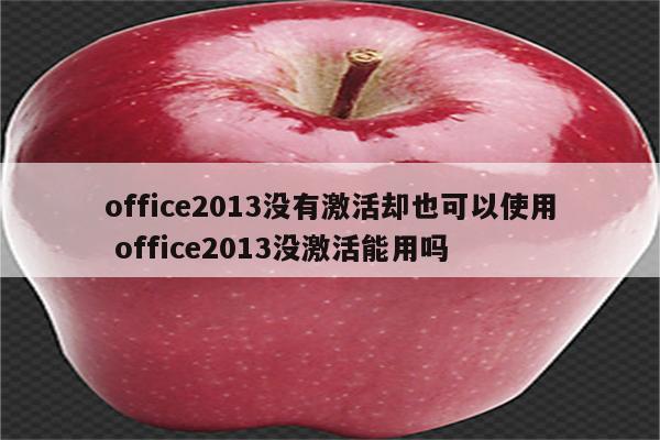 office2013没有激活却也可以使用 office2013没激活能用吗