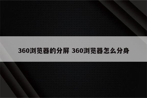 360浏览器的分屏 360浏览器怎么分身