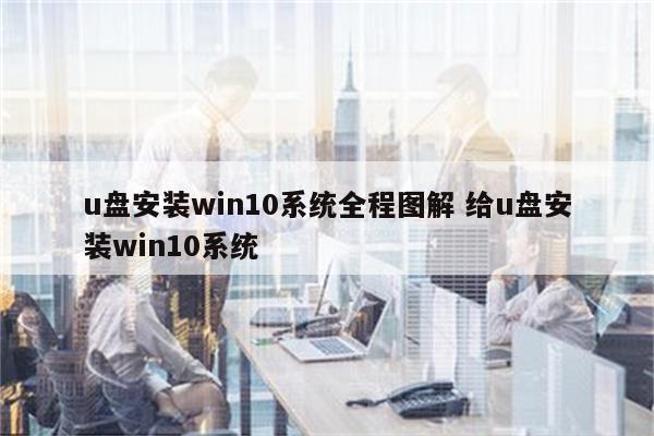 u盘安装win10系统全程图解 给u盘安装win10系统
