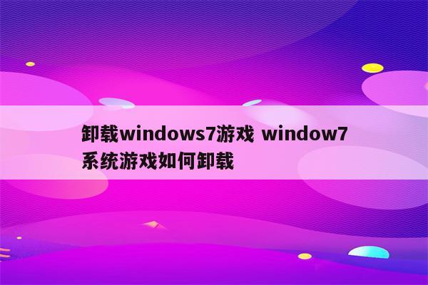卸载windows7游戏 window7系统游戏如何卸载