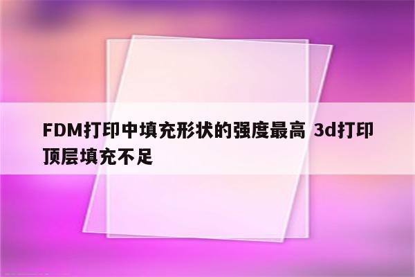 FDM打印中填充形状的强度最高 3d打印顶层填充不足