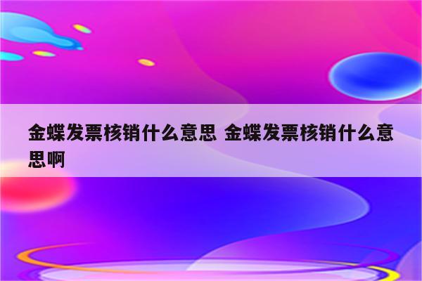 金蝶发票核销什么意思 金蝶发票核销什么意思啊