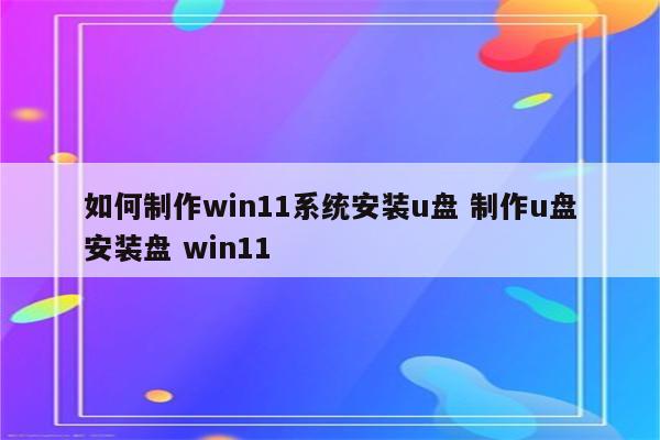 如何制作win11系统安装u盘 制作u盘安装盘 win11