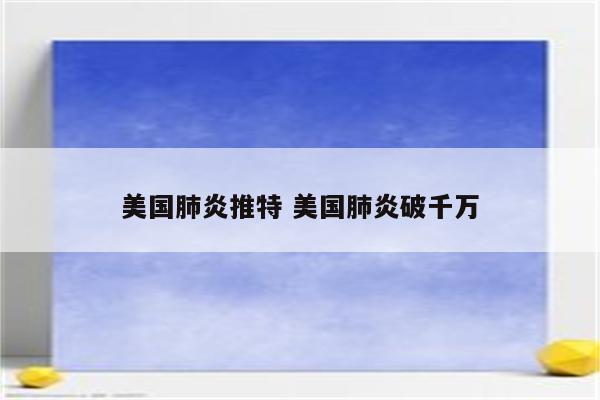 美国肺炎推特 美国肺炎破千万