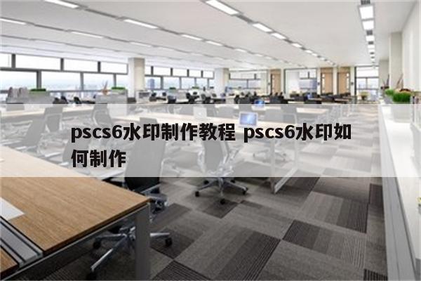 pscs6水印制作教程 pscs6水印如何制作