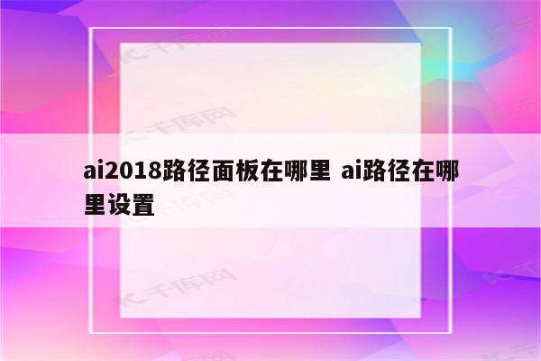 ai2018路径面板在哪里 ai路径在哪里设置