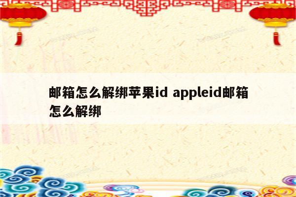 邮箱怎么解绑苹果id appleid邮箱怎么解绑