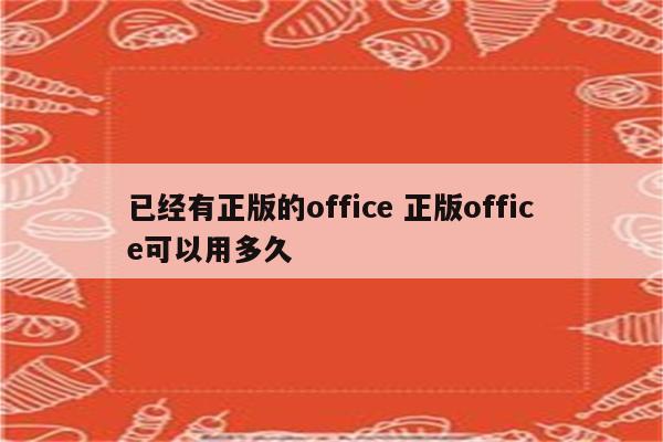 已经有正版的office 正版office可以用多久