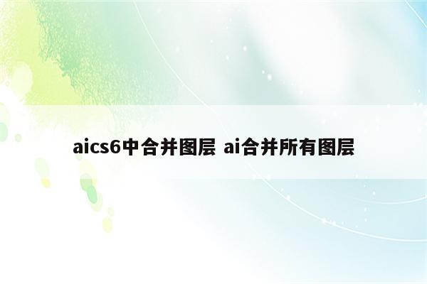 aics6中合并图层 ai合并所有图层
