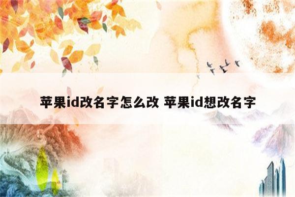 苹果id改名字怎么改 苹果id想改名字