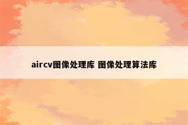 aircv图像处理库 图像处理算法库