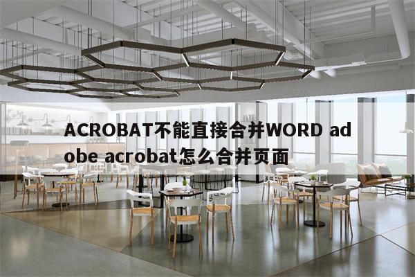 ACROBAT不能直接合并WORD adobe acrobat怎么合并页面