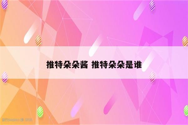 推特朵朵酱 推特朵朵是谁