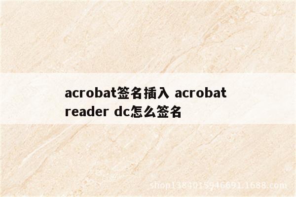 acrobat签名插入 acrobat reader dc怎么签名