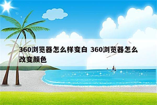 360浏览器怎么样变白 360浏览器怎么改变颜色