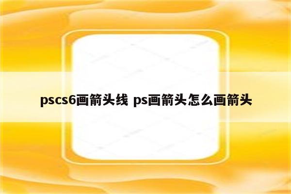 pscs6画箭头线 ps画箭头怎么画箭头
