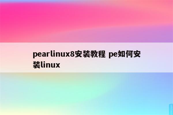pearlinux8安装教程 pe如何安装linux