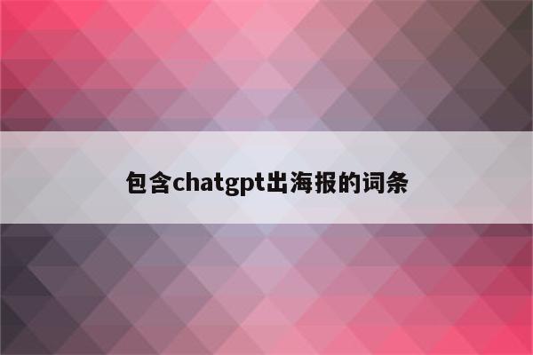 包含chatgpt出海报的词条