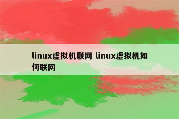 linux虚拟机联网 linux虚拟机如何联网