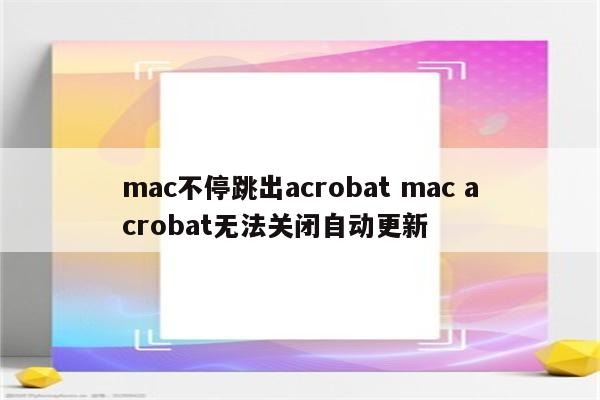 mac不停跳出acrobat mac acrobat无法关闭自动更新