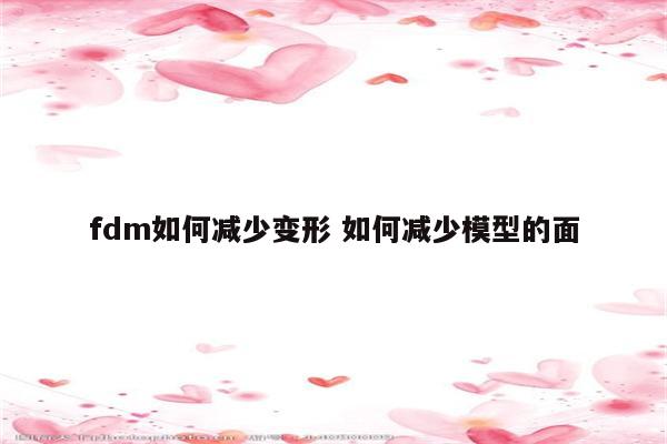fdm如何减少变形 如何减少模型的面