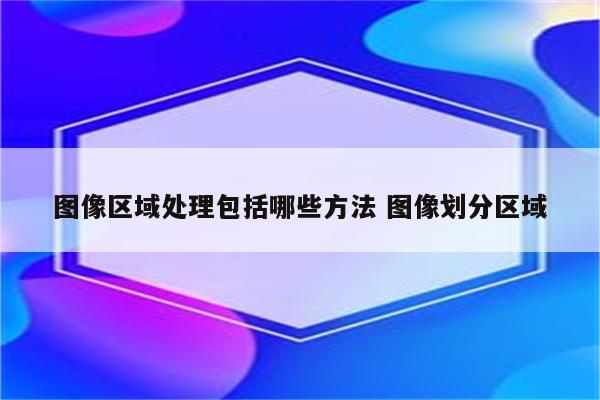 图像区域处理包括哪些方法 图像划分区域